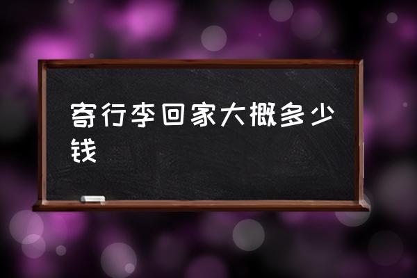 寄行李回家大概多少錢 寄行李箱大概多少錢？