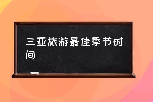 三亞旅游最佳季節(jié)時(shí)間 去海南三亞旅游幾月份最好？