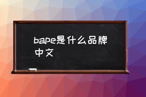 bape是什么品牌中文 bape全名？