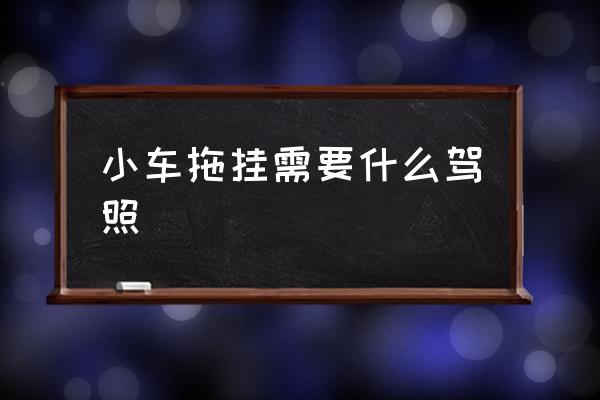 小車拖掛需要什么駕照 拖掛貨車什么駕照？