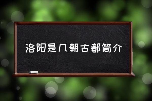 洛陽是幾朝古都簡介 中國四大古都洛陽排第幾？
