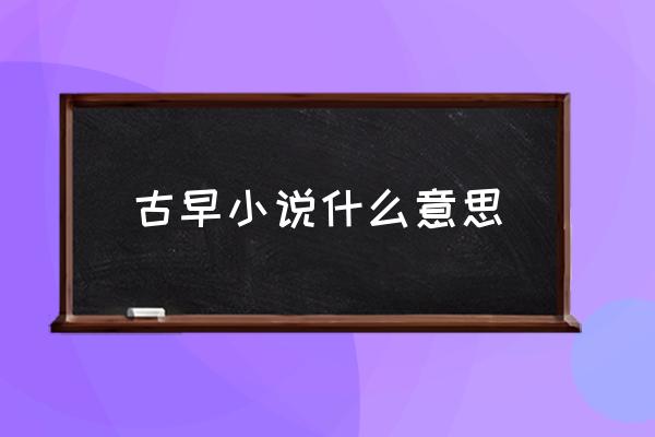 古早小說什么意思 什么叫古早？