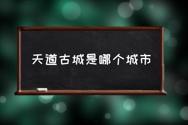 天道古城是哪個(gè)城市 中國四大古城有哪些？