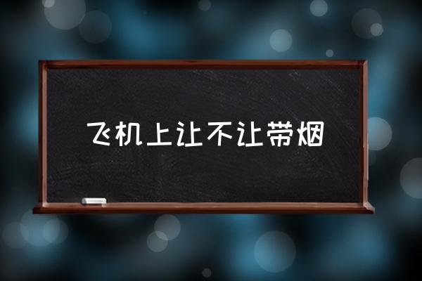 飛機(jī)上讓不讓帶煙 坐飛機(jī)可以帶煙嗎？