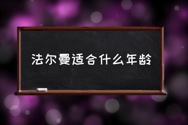 法爾曼適合什么年齡 法爾曼和海藍(lán)之謎哪個(gè)好？