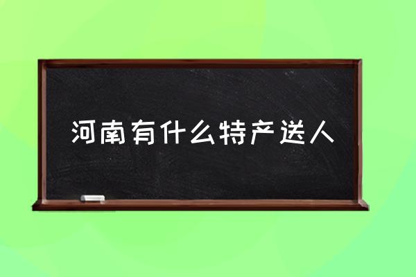 河南有什么特產(chǎn)送人 河南農(nóng)村都有什么特產(chǎn)？