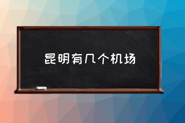 昆明有幾個(gè)機(jī)場(chǎng) 昆明長水機(jī)場(chǎng)是昆明南還是昆明西？