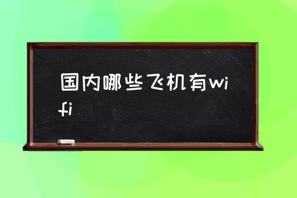 國內(nèi)哪些飛機有wifi 飛機上面有wifi嗎？