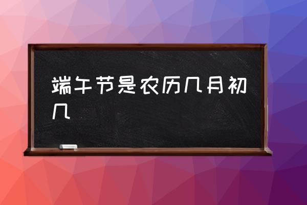 端午節(jié)是農(nóng)歷幾月初幾 端午節(jié)和中秋節(jié)是幾月幾日？