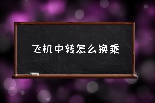 飛機中轉(zhuǎn)怎么換乘 飛機中轉(zhuǎn)換乘需要出站嗎？