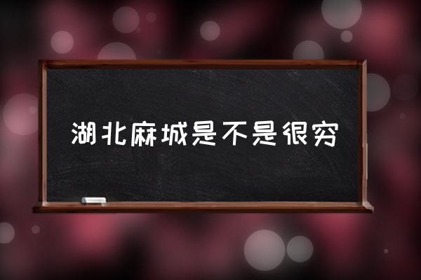 湖北麻城是不是很窮 麻城市屬于哪個市？
