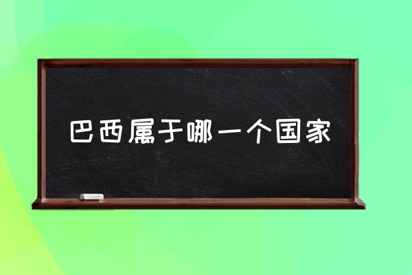巴西屬于哪一個國家 巴西哪個洲？