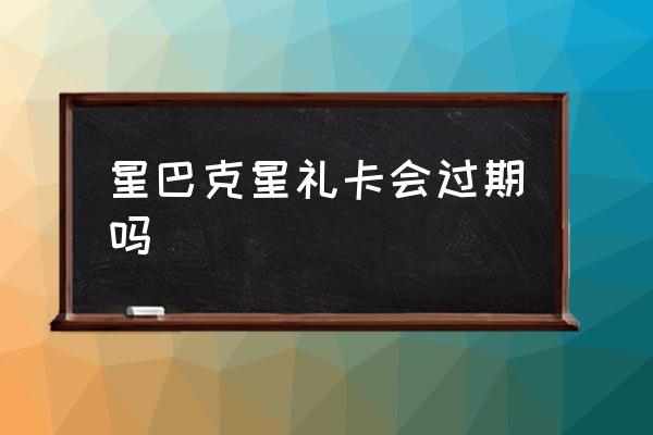 星巴克星禮卡會過期嗎 星巴克星禮卡怎么用？