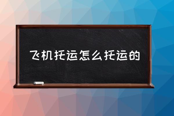 飛機托運怎么托運的 飛機托運收費標(biāo)準(zhǔn)一公斤？