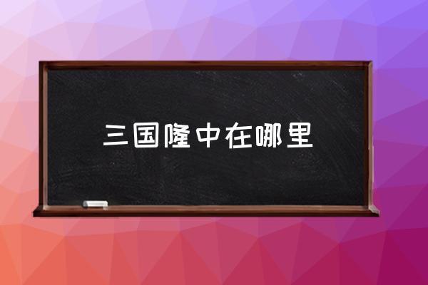 三國隆中在哪里 三國志隆中坐標？
