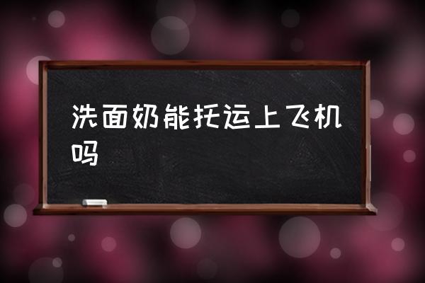 洗面奶能托運上飛機嗎 可以帶洗面奶上飛機嗎？