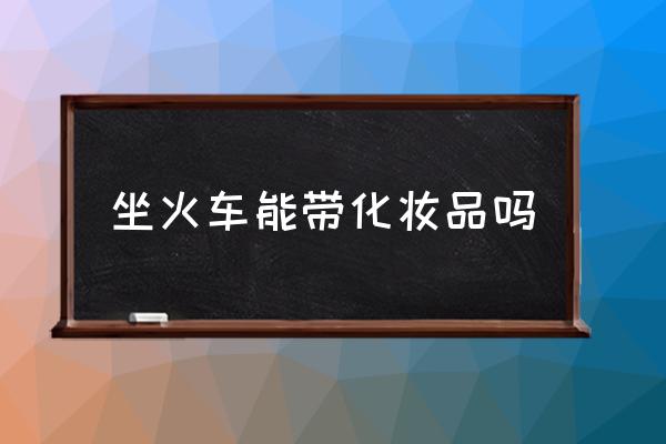 坐火車能帶化妝品嗎 火車上能帶多少化妝品？