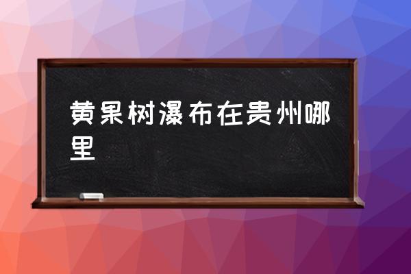 黃果樹瀑布在貴州哪里 千戶苗寨哪年發(fā)現(xiàn)的？