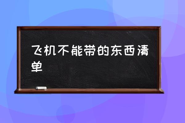 飛機不能帶的東西清單 第一次坐飛機什么東西不能帶？