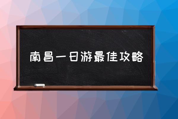南昌一日游最佳攻略 南昌有哪些好玩的地方？