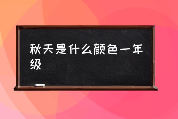 秋天是什么顏色一年級 什么顏色代表秋天？