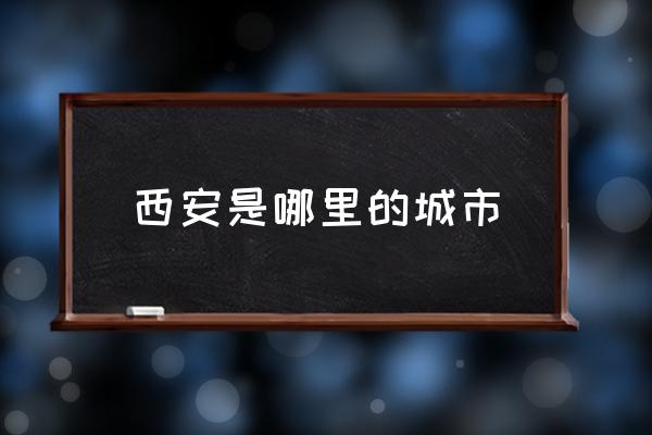 西安是哪里的城市 如何評價西安這座城市？