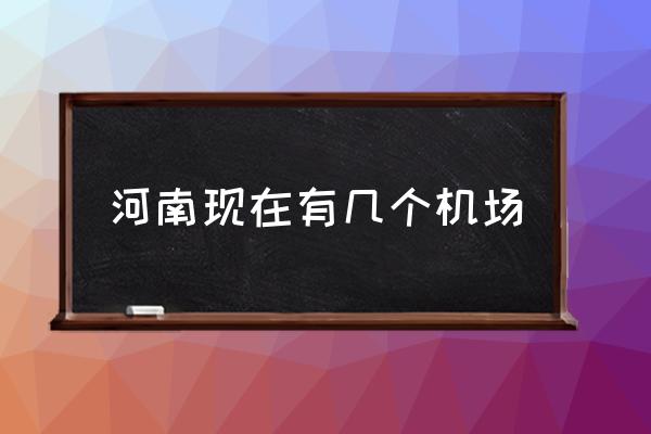 河南現(xiàn)在有幾個(gè)機(jī)場(chǎng) 河南省一共多少飛機(jī)場(chǎng)？