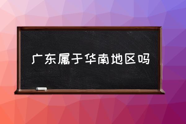 廣東屬于華南地區(qū)嗎 廣東究竟是個(gè)怎樣的城市？