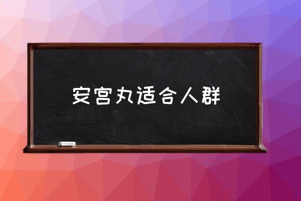 安宮丸適合人群 安宮牛黃丸多少錢一合？