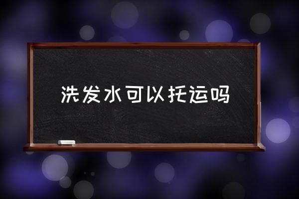 洗發(fā)水可以托運嗎 坐飛機能帶洗發(fā)水沐浴露嗎？