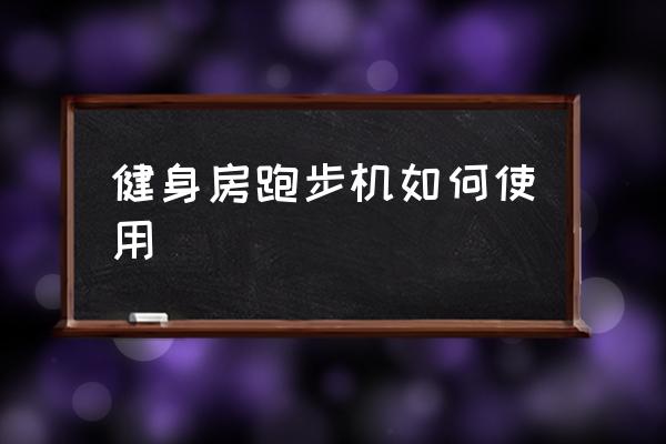 健身房跑步機(jī)如何使用 跑步機(jī)怎么啟動(dòng)？