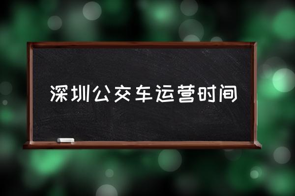 深圳公交車(chē)運(yùn)營(yíng)時(shí)間 深圳市地鐵最晚幾點(diǎn)停運(yùn)？