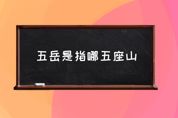 五岳是指哪五座山 五岳中的中岳是什么山？