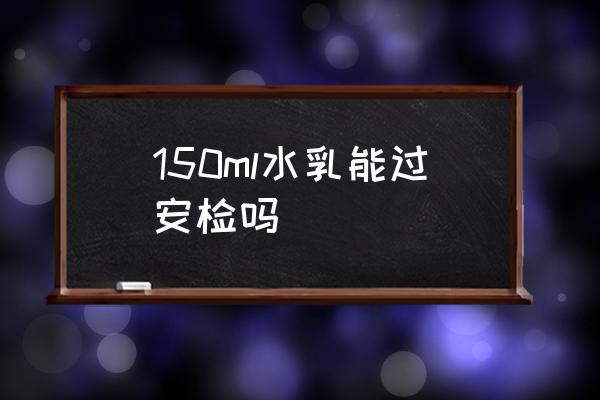 150ml水乳能過安檢嗎 乳液可以隨身攜帶上飛機(jī)么？