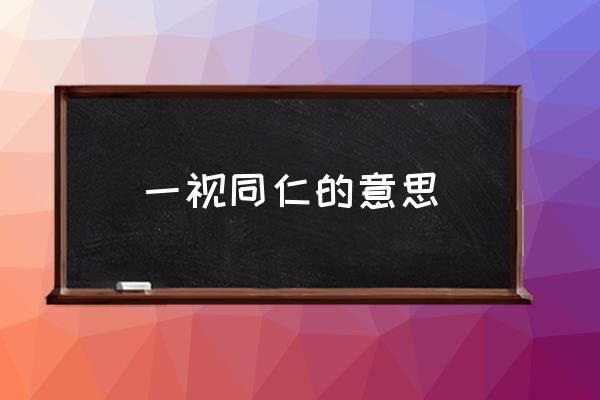 一視同仁的意思 各位同仁是什么意思？