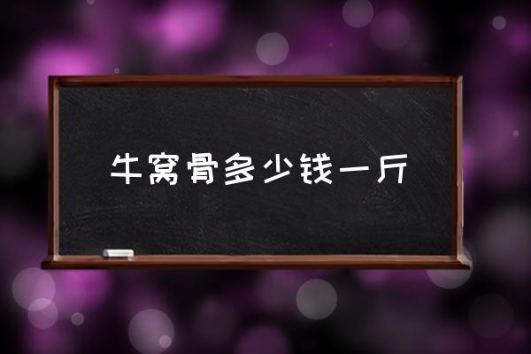 牛窩骨多少錢(qián)一斤 牛窩骨是哪？