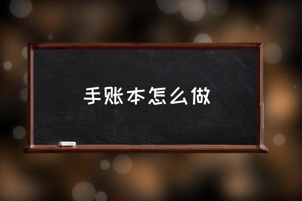 手賬本怎么做 什么是手賬本？