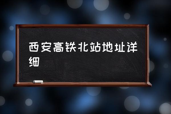 西安高鐵北站地址詳細(xì) 西安北站在哪個(gè)區(qū)什么路？