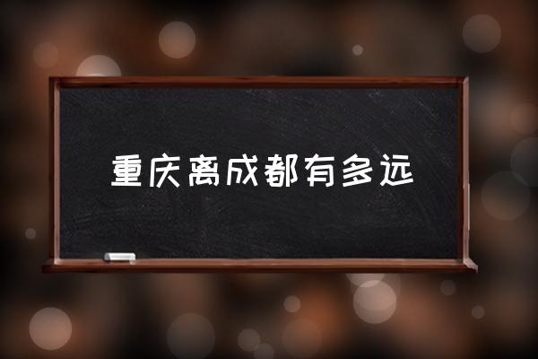 重慶離成都有多遠 重慶是哪個省份的？