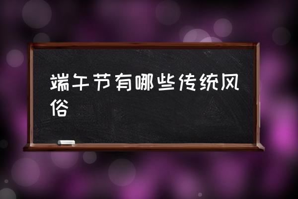 端午節(jié)有哪些傳統(tǒng)風俗 端午節(jié)為什么要吃粽子？