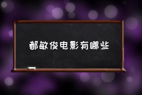 都敏俊電影有哪些 都敏俊真名叫什么？
