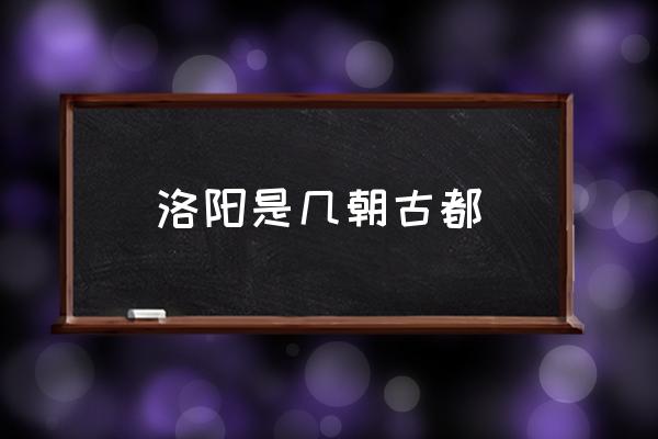 洛陽是幾朝古都 什么叫十三朝古都？
