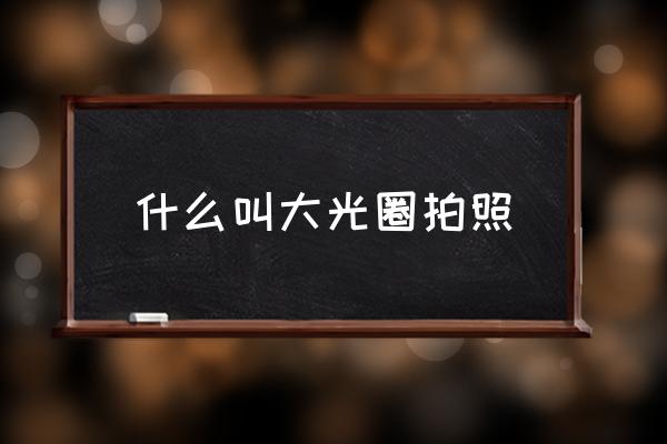 什么叫大光圈拍照 華為大光圈是什么意思？