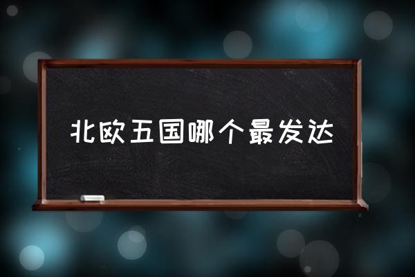 北歐五國(guó)哪個(gè)最發(fā)達(dá) 北歐五國(guó)信奉什么宗教？