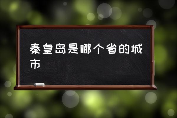 秦皇島是哪個(gè)省的城市 秦皇島省會(huì)是哪個(gè)城市？
