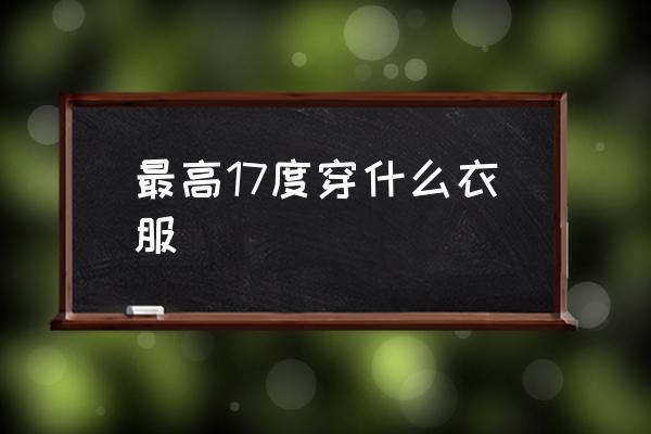 最高17度穿什么衣服 11到17度適合穿什么衣服？