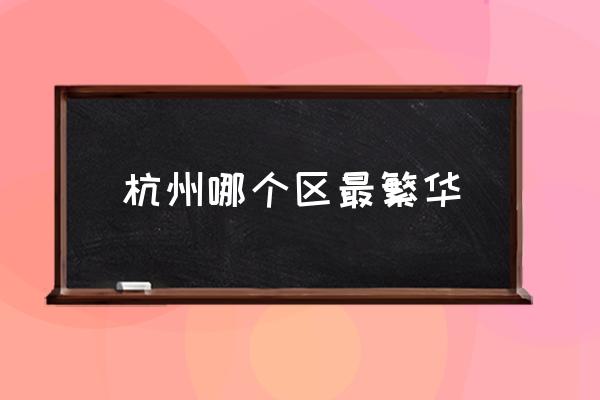 杭州哪個區(qū)最繁華 杭州市中心在哪個區(qū)？