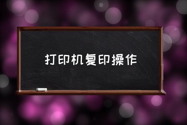 打印機(jī)復(fù)印操作 打印機(jī)如何復(fù)印？
