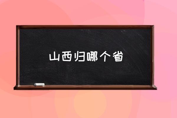 山西歸哪個省 山西屬于江南還是江北？