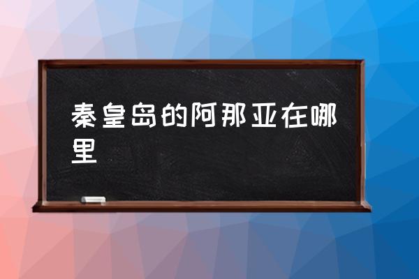 秦皇島的阿那亞在哪里 阿那亞有多少個項(xiàng)目？